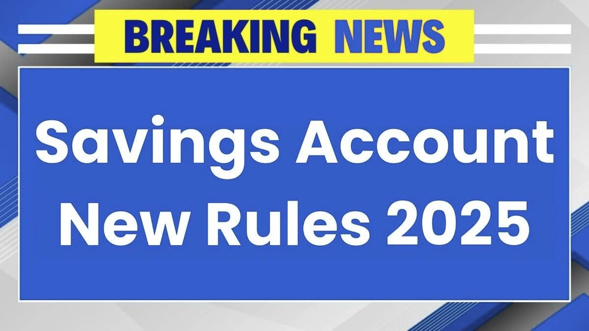 savings account 2025, banking rules update, new bank regulations, savings account changes, financial rules 2025, bank policy update, money management tips, banking system reform, savings interest rules, consumer finance news,